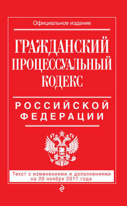 Гражданский процессуальный кодекс Российской Федерации. Текст с изменениями и дополнениями на 20 ноября 2017 года