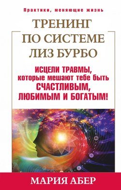 Тренинг по системе Лиз Бурбо. Исцели травмы, которые мешают тебе быть счастливым, любимым и богатым!