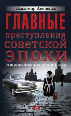 Главные преступления советской эпохи. От перевала Дятлова до Палача и Мосгаза