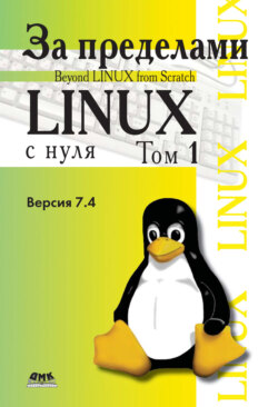 За пределами проекта «Linux® с нуля». Версия 7.4. Том 1