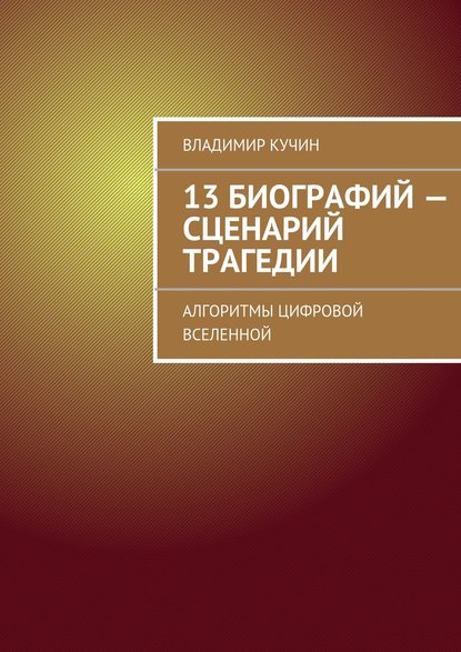 13 биографий – сценарий трагедии. Алгоритмы цифровой Вселенной