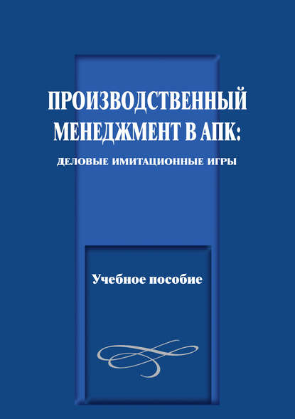 Производственный менеджмент в АПК: деловые имитационные игры. Учебное пособие