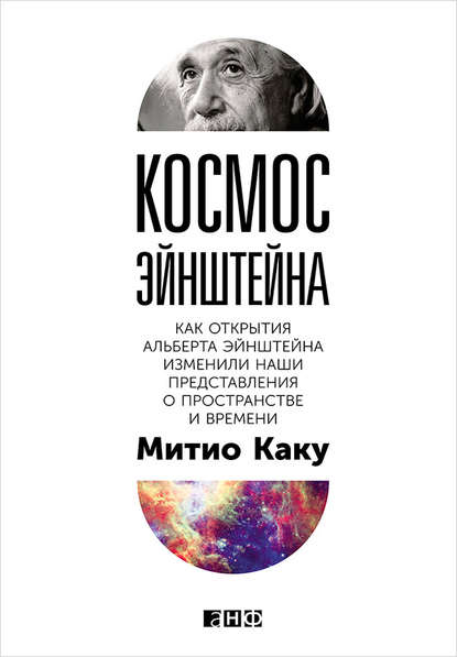 Космос Эйнштейна. Как открытия Альберта Эйнштейна изменили наши представления о пространстве и времени