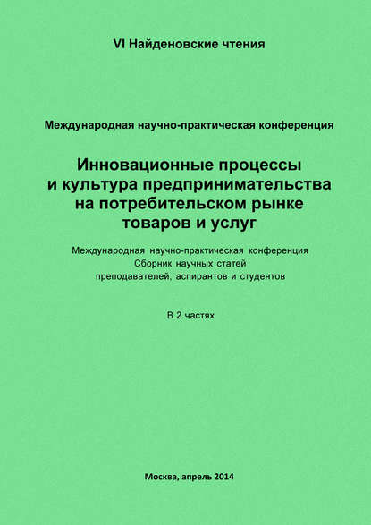 Инновационные процессы и культура предпринимательства на потребительском рынке товаров и услуг. Материалы Международной научно-практической конференции «VI Найденовские чтения». Сборник научных статей преподавателей, аспирантов и студентов. В 2 частях