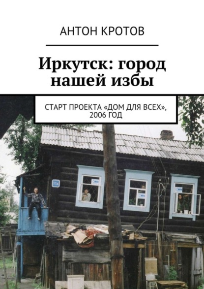 Иркутск: город нашей избы. Старт проекта «Дом для всех», 2006 год