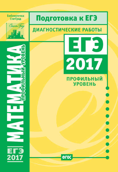 Математика. Подготовка к ЕГЭ в 2017 году. Диагностические работы. Профильный уровень