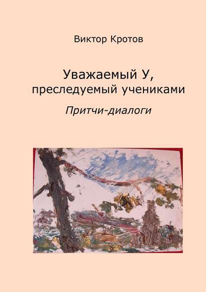 Уважаемый У, преследуемый учениками. Притчи-диалоги