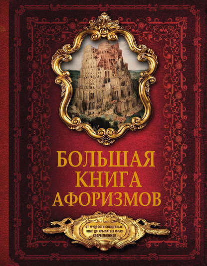 Большая книга афоризмов. От мудрости священных книг до крылатых фраз современников