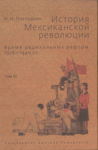 История Мексиканской революции. Том III. Время радикальных реформ. 1928–1940 гг.