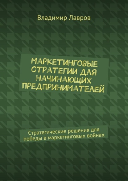 Маркетинговые стратегии для начинающих предпринимателей. Стратегические решения для победы в маркетинговых войнах