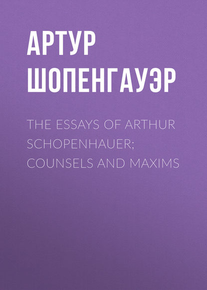 The Essays of Arthur Schopenhauer; Counsels and Maxims