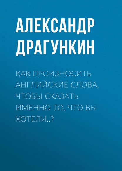 Как произносить английские слова, чтобы сказать именно то, что Вы хотели..?