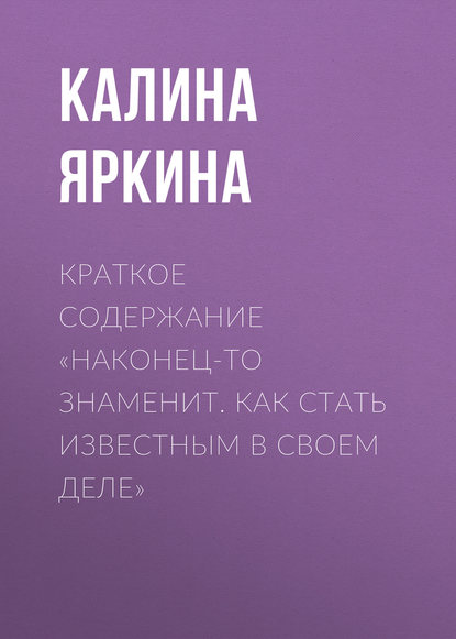 Краткое содержание «Наконец-то знаменит. Как стать известным в своем деле»