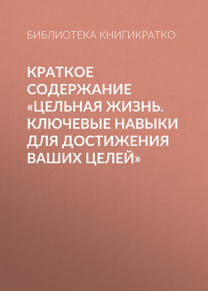 Краткое содержание «Цельная жизнь. Ключевые навыки для достижения ваших целей»