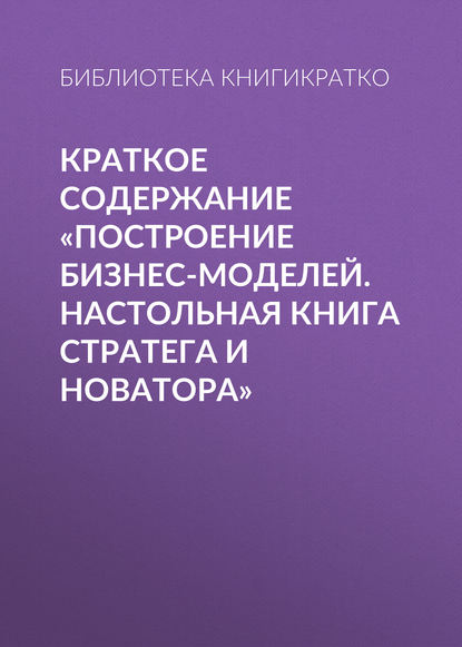 Краткое содержание «Построение бизнес-моделей. Настольная книга стратега и новатора»