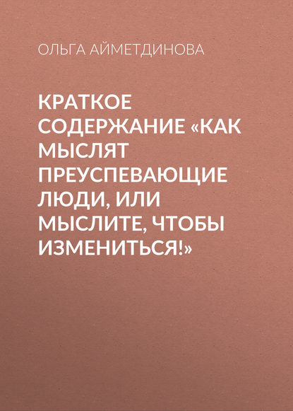 Краткое содержание «Как мыслят преуспевающие люди, или мыслите, чтобы измениться!»