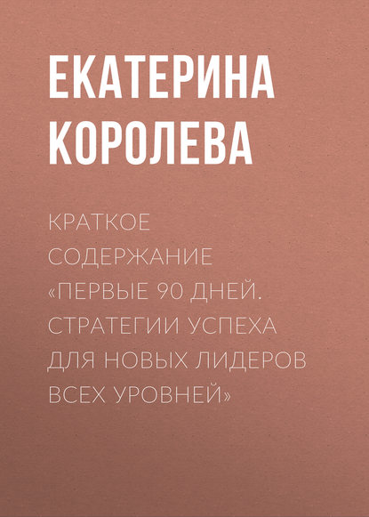 Краткое содержание «Первые 90 дней. Стратегии успеха для новых лидеров всех уровней»