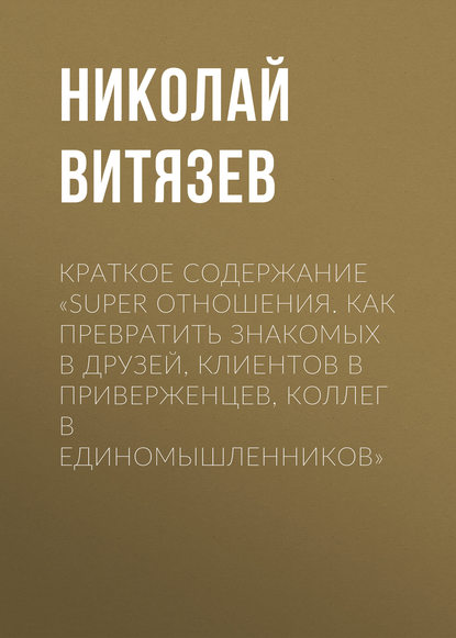 Краткое содержание «SUPER отношения. Как превратить знакомых в друзей, клиентов в приверженцев, коллег в единомышленников»