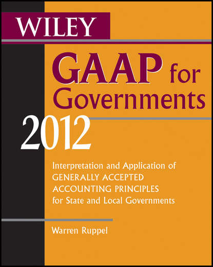 Wiley GAAP for Governments 2012. Interpretation and Application of Generally Accepted Accounting Principles for State and Local Governments