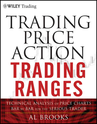 Trading Price Action Trading Ranges. Technical Analysis of Price Charts Bar by Bar for the Serious Trader