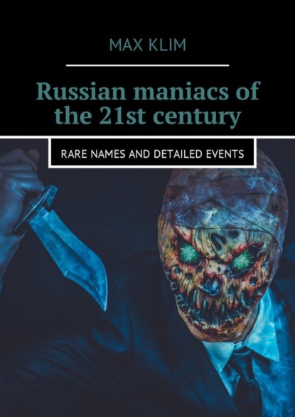 Russian maniacs of the 21st century. Rare names and detailed events