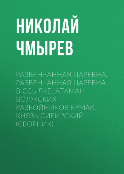 Развенчанная царевна. Развенчанная царевна в ссылке. Атаман волжских разбойников Ермак, князь Сибирский (сборник)