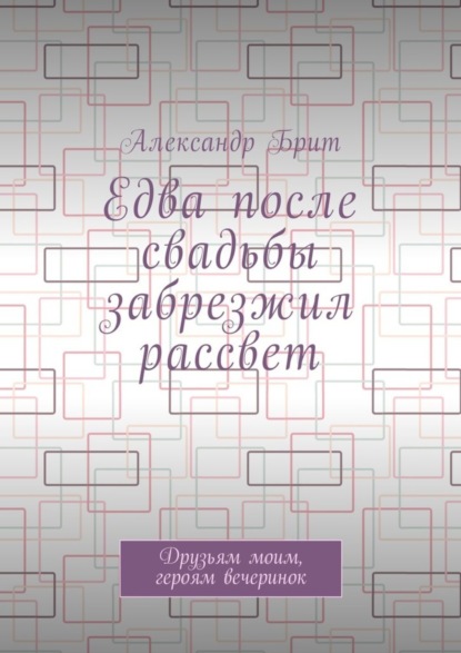 Едва после свадьбы забрезжил рассвет. Друзьям моим, героям вечеринок