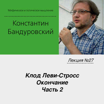 Лекция №27 «Клод Леви-Стросс. Окончание. Часть 2»