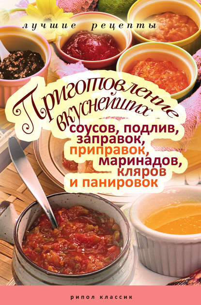 Приготовление вкуснейших соусов, подлив, заправок, приправок, маринадов, кляров и панировок. Лучшие рецепты