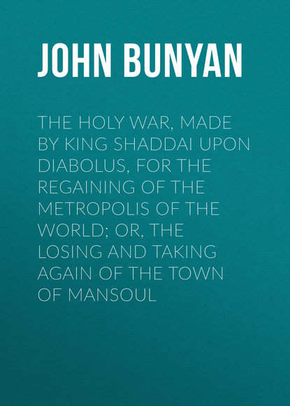 The Holy War, Made by King Shaddai Upon Diabolus, for the Regaining of the Metropolis of the World; Or, The Losing and Taking Again of the Town of Mansoul