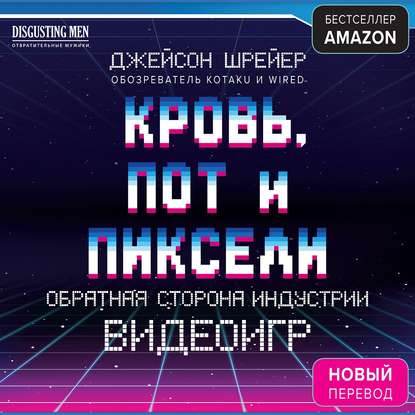 Кровь, пот и пиксели. Обратная сторона индустрии видеоигр