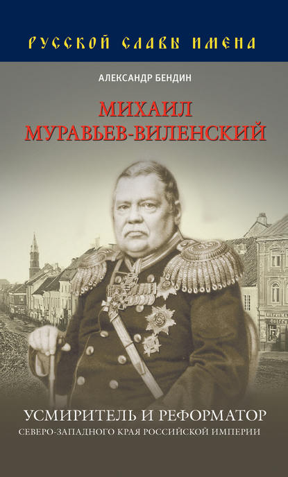 Михаил Муравьев-Виленский. Усмиритель и реформатор Северо-Западного края Российской империи