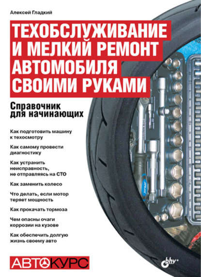 Техобслуживание и мелкий ремонт автомобиля своими руками. Справочник для начинающих