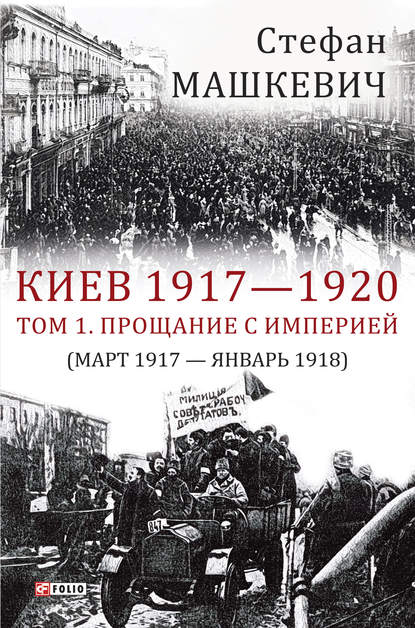 Киев 1917—1920. Том 1. Прощание с империей