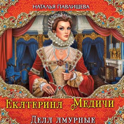 Екатерина Медичи. Дела амурные