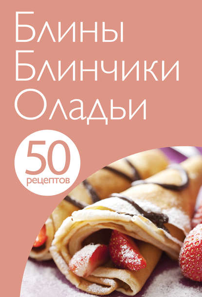 50 рецептов. Блины. Блинчики. Оладьи