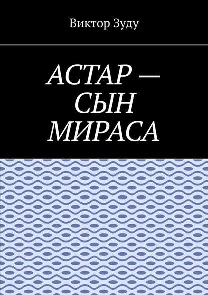 Астар – сын Мираса. Кто ты, Астар?