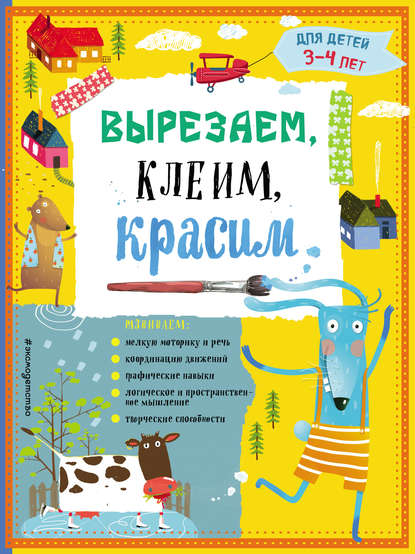 Вырезаем, клеим, красим. Для детей 3–4 лет