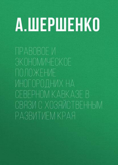 Правовое и экономическое положение иногородних на Северном Кавказе в связи с хозяйственным развитием края