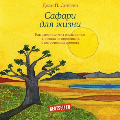 Сафари для жизни. Как сделать мечты реальностью и никогда не переживать о потраченном времени