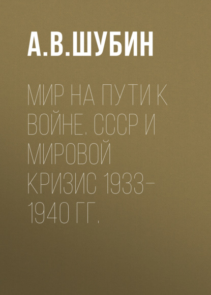 Мир на пути к войне. СССР и мировой кризис 1933–1940 гг.