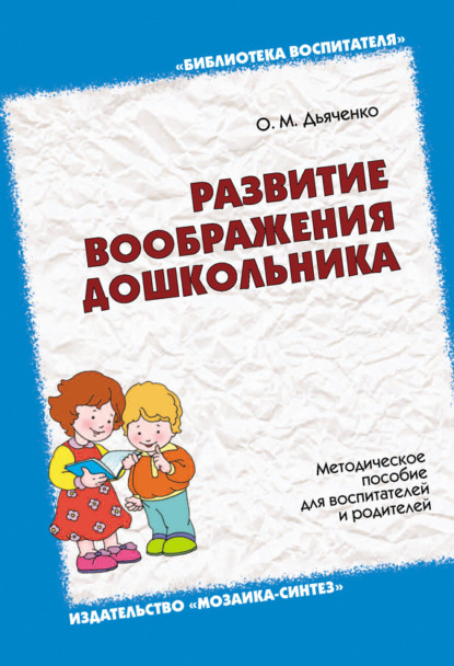 Развитие воображения дошкольника. Методическое пособие для воспитателей и родителей