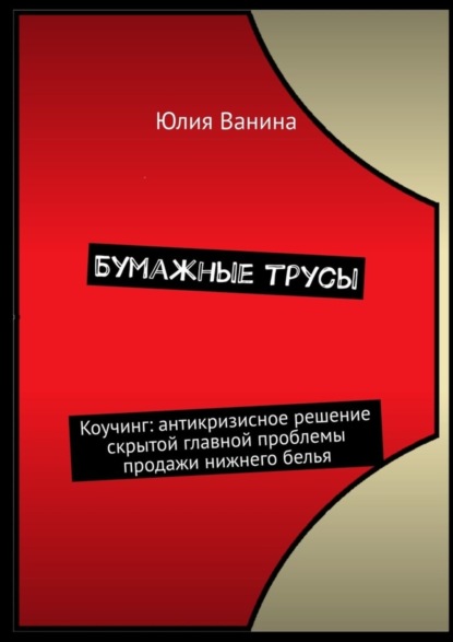 Бумажные трусы. Коучинг: антикризисное решение скрытой главной проблемы продажи нижнего белья