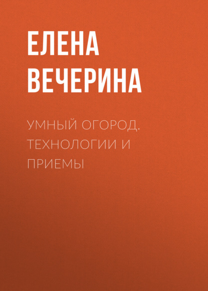 Умный огород. Технологии и приемы