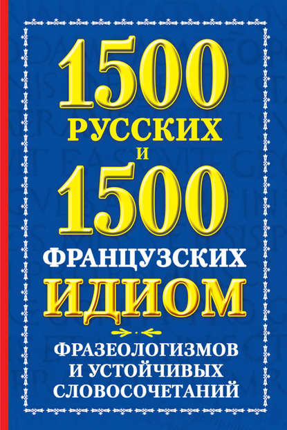 1500 русских и 1500 французских идиом, фразеологизмов и устойчивых словосочетаний