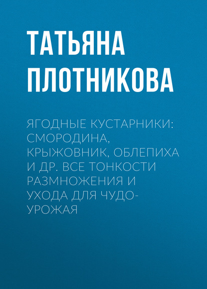 Ягодные кустарники: смородина, крыжовник, облепиха и др. Все тонкости размножения и ухода для чудо-урожая