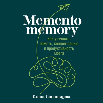 Memento memory. Как улучшить память, концентрацию и продуктивность мозга