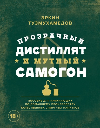 Прозрачный дистиллят и мутный самогон. Пособие для начинающих по домашнему производству качественных спиртных напитков