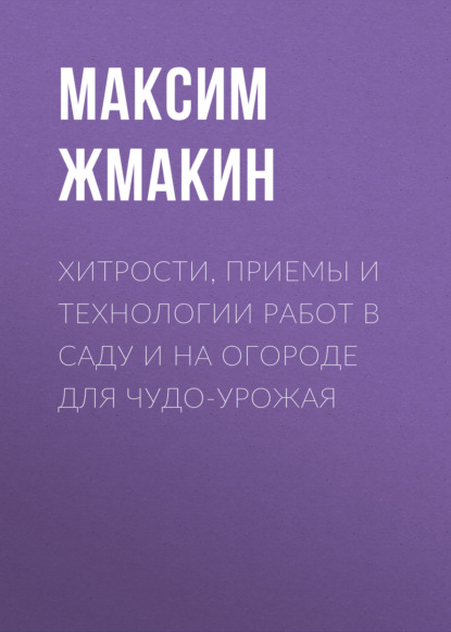 Хитрости, приемы и технологии работ в саду и на огороде для чудо-урожая