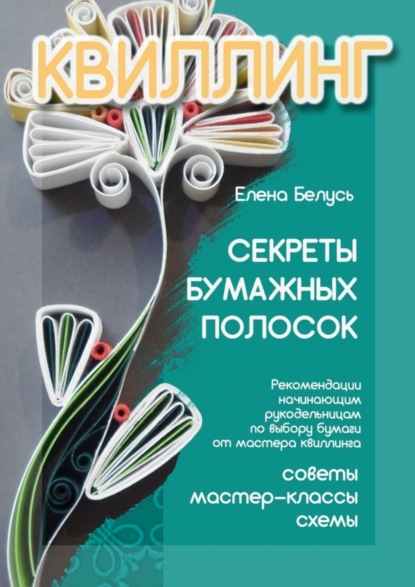 Секреты бумажных полосок. Рекомендации начинающим рукодельницам по выбору бумаги от мастера квиллинга. Советы, мастер-классы, схемы